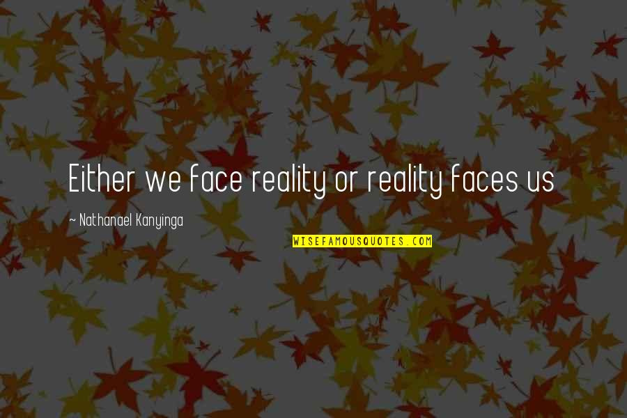 Franchised Tagged Quotes By Nathanael Kanyinga: Either we face reality or reality faces us Franchised Tagged Quotes By Nathanael Kanyinga: Either we face reality or reality faces us