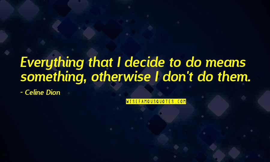 Franchisee And Franchisor Quotes By Celine Dion: Everything that I decide to do means something,