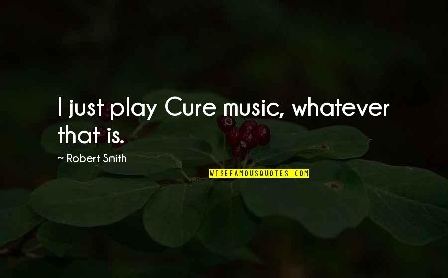 Franchiser Quotes By Robert Smith: I just play Cure music, whatever that is.