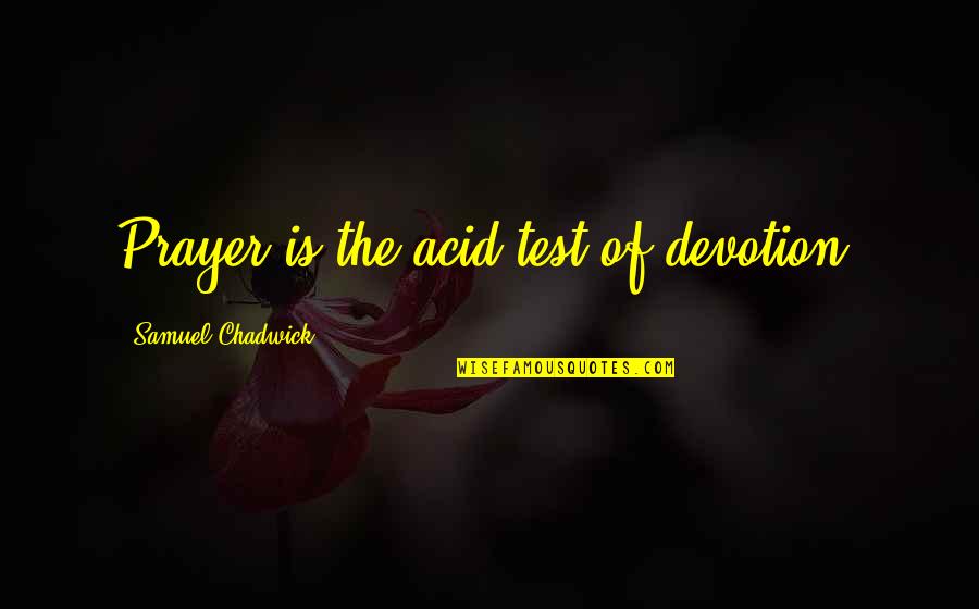 Franchising Quotes By Samuel Chadwick: Prayer is the acid test of devotion.