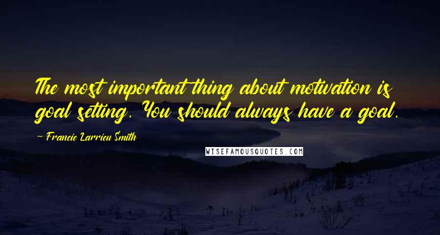 Francie Larrieu Smith quotes: The most important thing about motivation is goal setting. You should always have a goal.