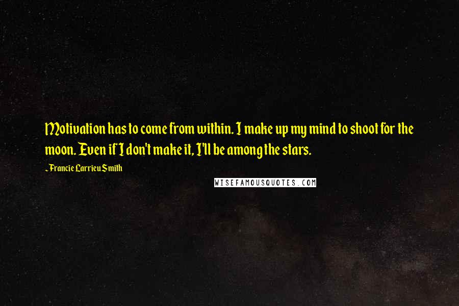 Francie Larrieu Smith quotes: Motivation has to come from within. I make up my mind to shoot for the moon. Even if I don't make it, I'll be among the stars.