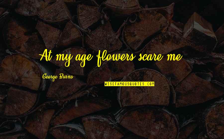 Franciele Alexandre Quotes By George Burns: At my age flowers scare me. Franciele Alexandre Quotes By George Burns: At my age flowers scare me.