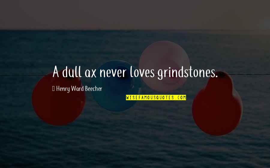 Francies Traditional Designs Quotes By Henry Ward Beecher: A dull ax never loves grindstones.