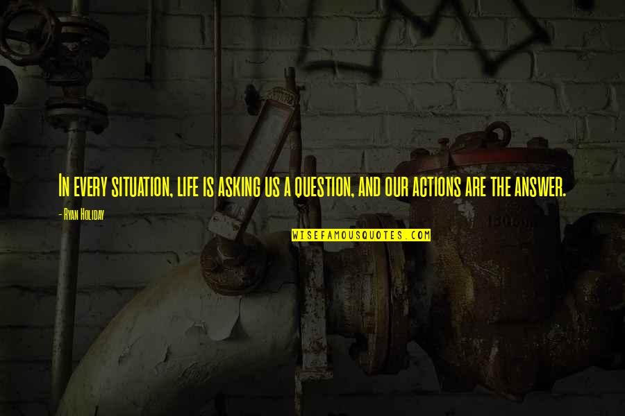 Francile Bilyeu Quotes By Ryan Holiday: In every situation, life is asking us a