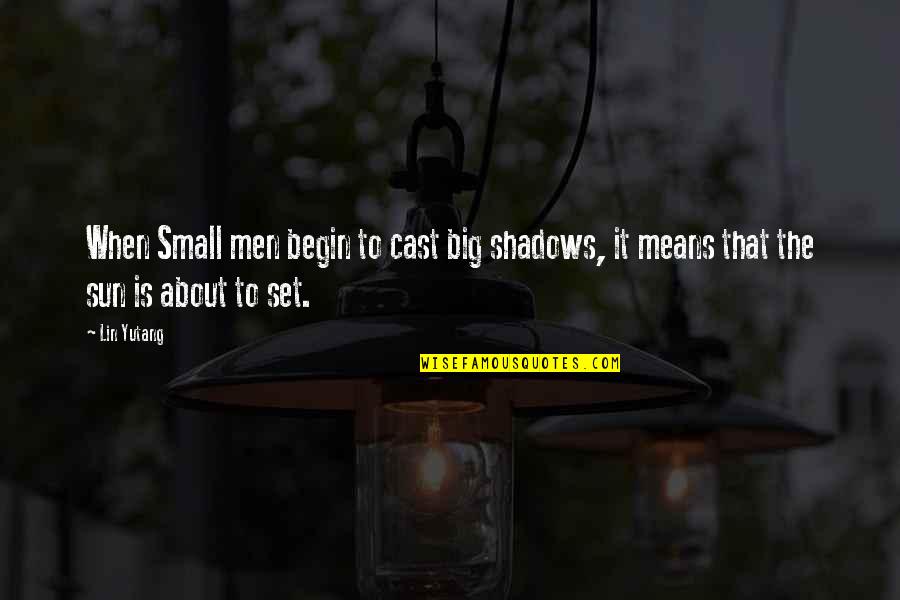 Francillon Watch Quotes By Lin Yutang: When Small men begin to cast big shadows,