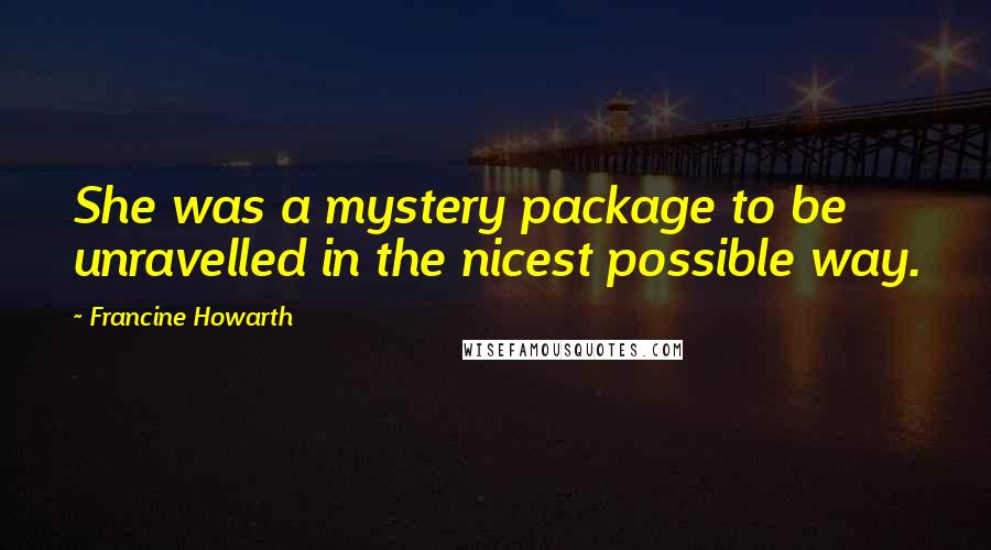 Francine Howarth quotes: She was a mystery package to be unravelled in the nicest possible way.