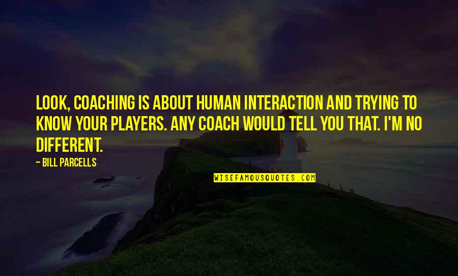 Francine Hughes Quotes By Bill Parcells: Look, coaching is about human interaction and trying