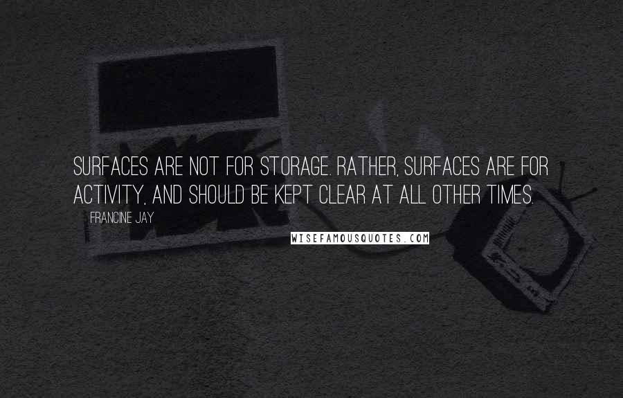 Francine Jay quotes: surfaces are not for storage. Rather, surfaces are for activity, and should be kept clear at all other times.