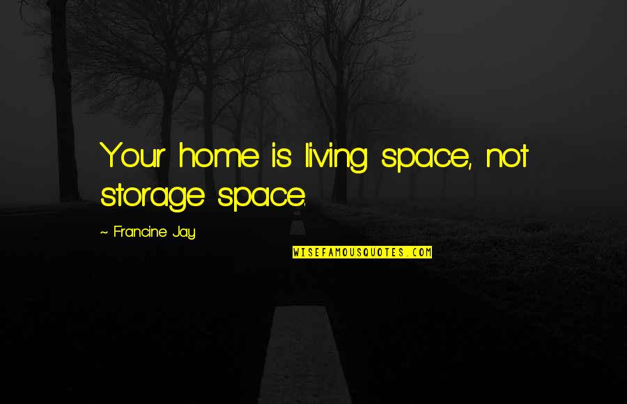 Francine Jay Quotes By Francine Jay: Your home is living space, not storage space.