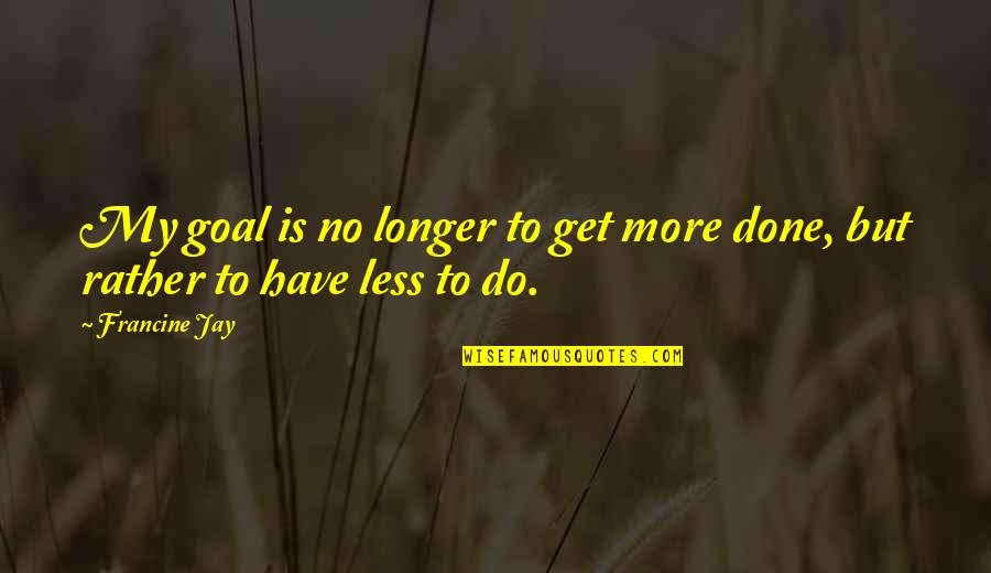 Francine Jay Quotes By Francine Jay: My goal is no longer to get more