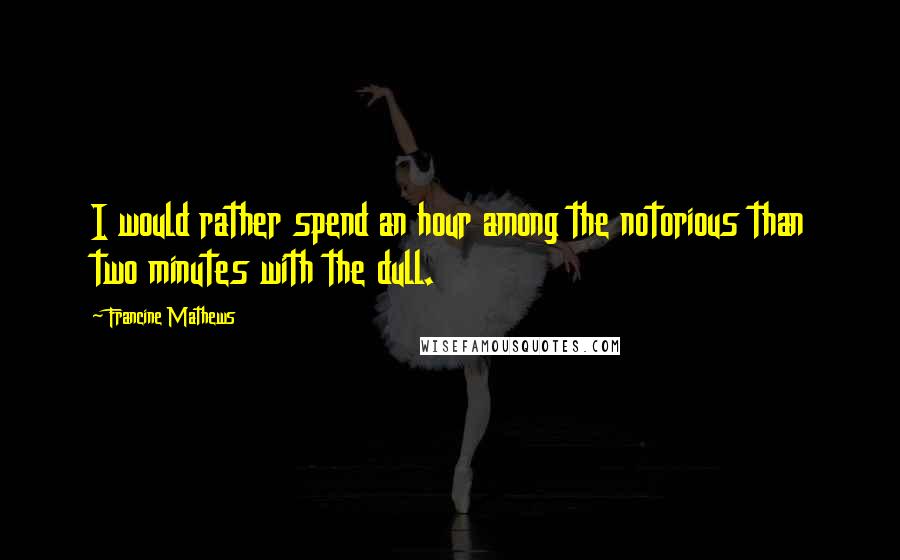 Francine Mathews quotes: I would rather spend an hour among the notorious than two minutes with the dull.