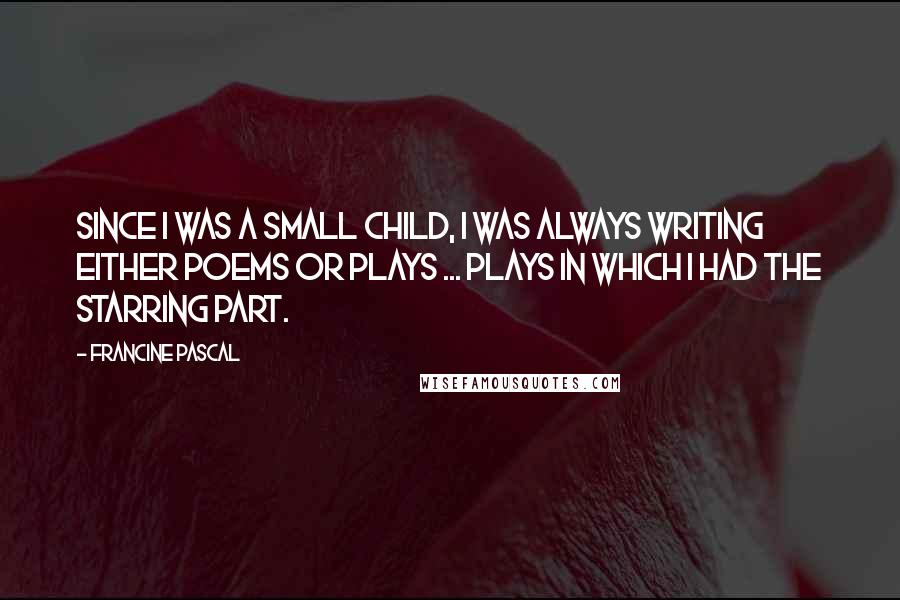 Francine Pascal quotes: Since I was a small child, I was always writing either poems or plays ... plays in which I had the starring part.