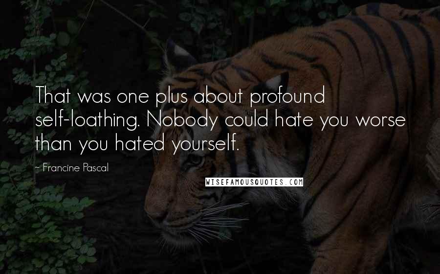 Francine Pascal quotes: That was one plus about profound self-loathing. Nobody could hate you worse than you hated yourself.