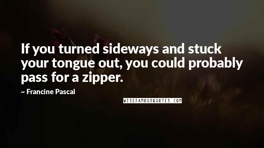 Francine Pascal quotes: If you turned sideways and stuck your tongue out, you could probably pass for a zipper.