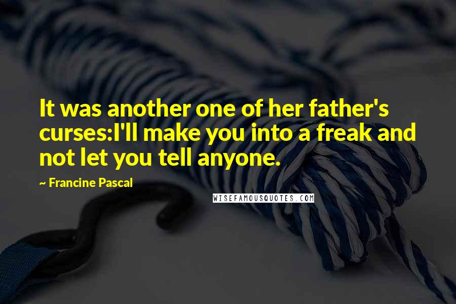 Francine Pascal quotes: It was another one of her father's curses:I'll make you into a freak and not let you tell anyone.