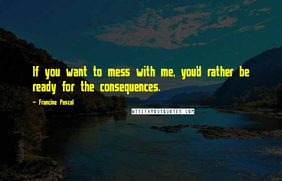 Francine Pascal quotes: If you want to mess with me, you'd rather be ready for the consequences.