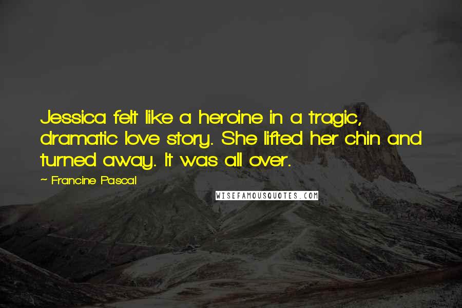 Francine Pascal quotes: Jessica felt like a heroine in a tragic, dramatic love story. She lifted her chin and turned away. It was all over.