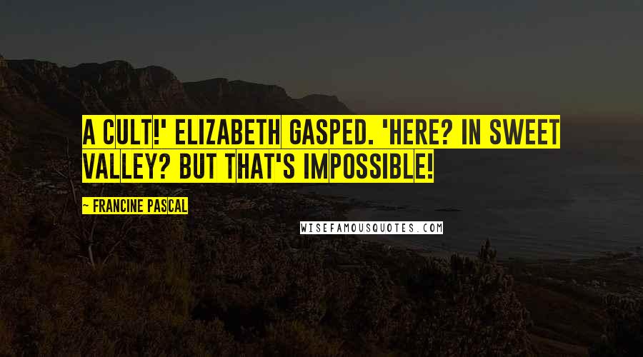 Francine Pascal quotes: A cult!' Elizabeth gasped. 'Here? In Sweet Valley? But that's impossible!