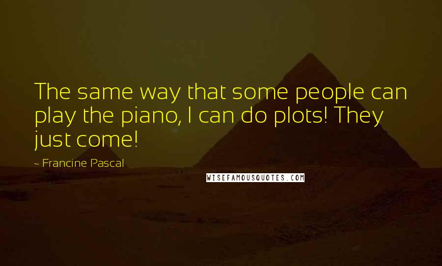 Francine Pascal quotes: The same way that some people can play the piano, I can do plots! They just come!