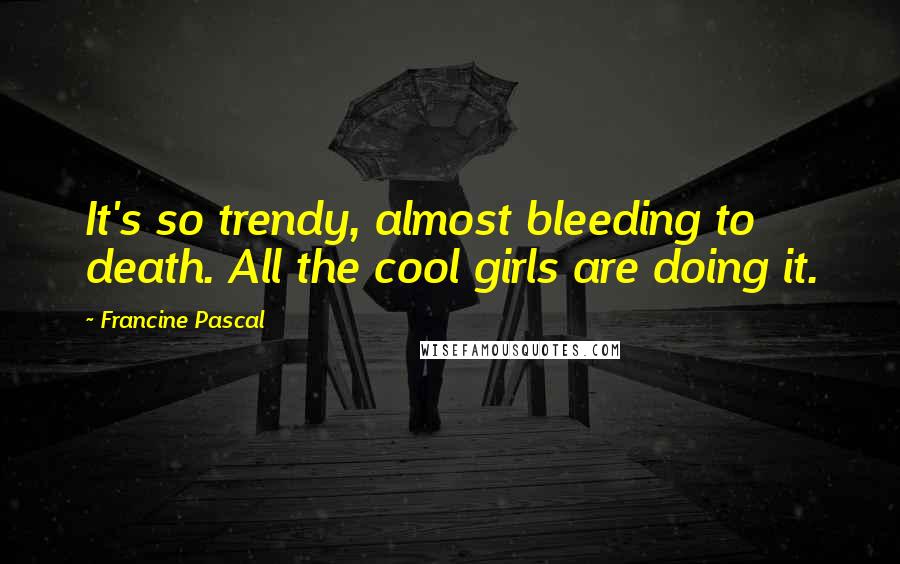 Francine Pascal quotes: It's so trendy, almost bleeding to death. All the cool girls are doing it.