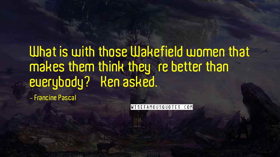 Francine Pascal quotes: What is with those Wakefield women that makes them think they're better than everybody?' Ken asked.