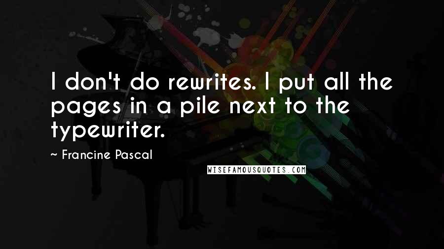 Francine Pascal quotes: I don't do rewrites. I put all the pages in a pile next to the typewriter.