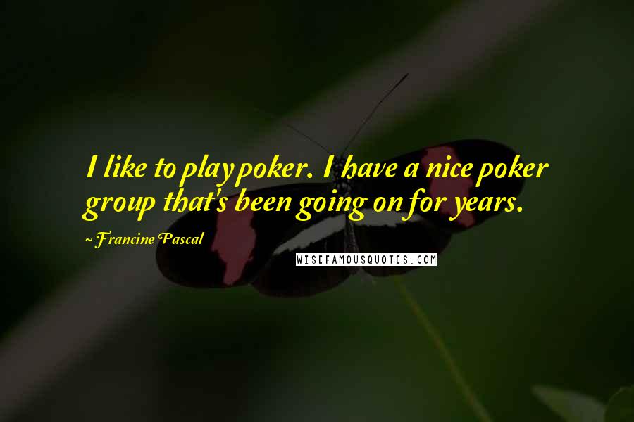 Francine Pascal quotes: I like to play poker. I have a nice poker group that's been going on for years.