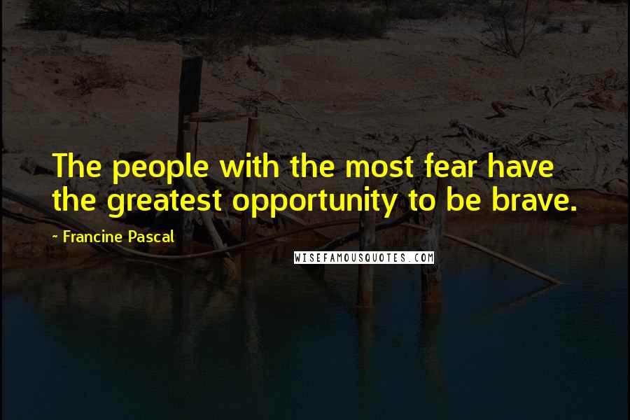 Francine Pascal quotes: The people with the most fear have the greatest opportunity to be brave.