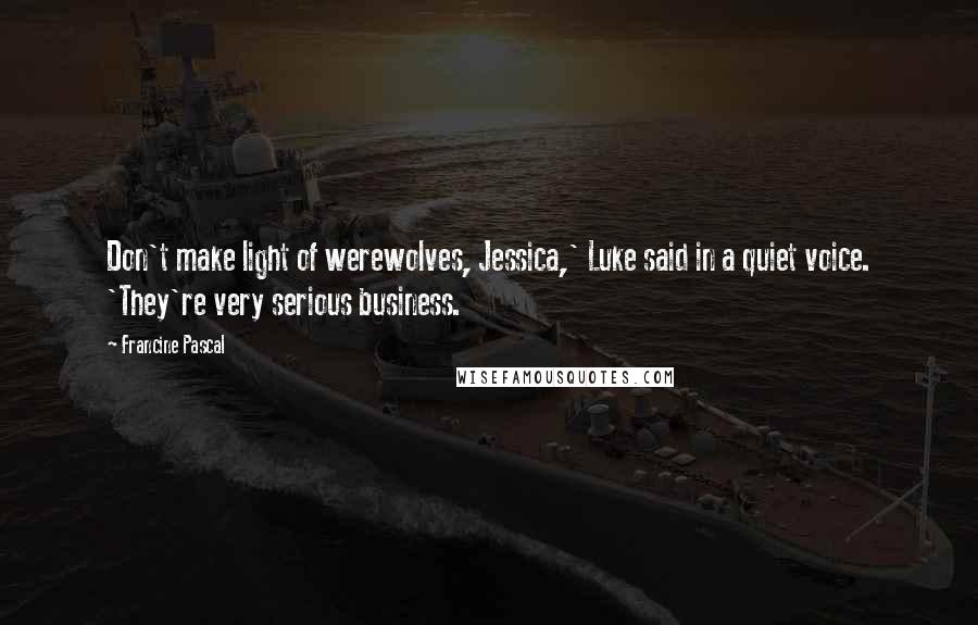 Francine Pascal quotes: Don't make light of werewolves, Jessica,' Luke said in a quiet voice. 'They're very serious business.