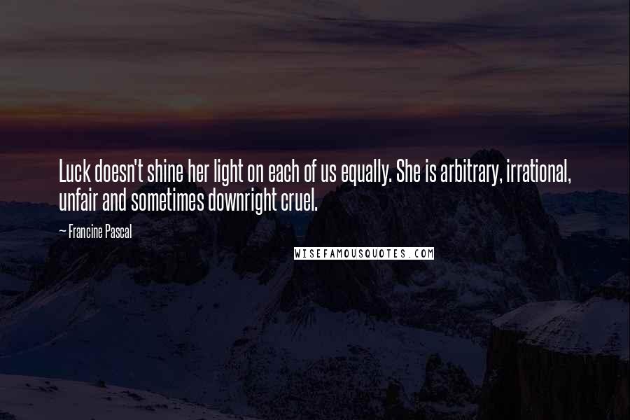 Francine Pascal quotes: Luck doesn't shine her light on each of us equally. She is arbitrary, irrational, unfair and sometimes downright cruel.