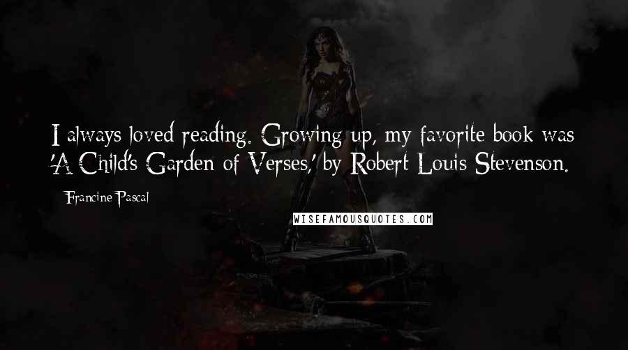 Francine Pascal quotes: I always loved reading. Growing up, my favorite book was 'A Child's Garden of Verses,' by Robert Louis Stevenson.