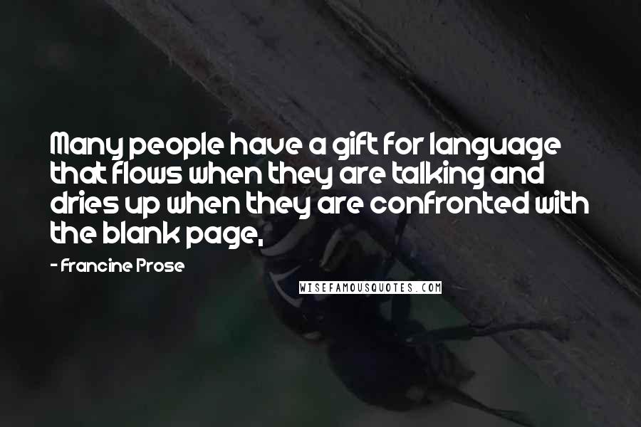 Francine Prose quotes: Many people have a gift for language that flows when they are talking and dries up when they are confronted with the blank page,