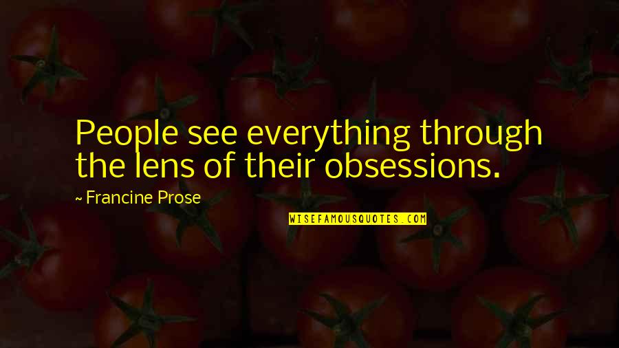 Francine Prose Quotes By Francine Prose: People see everything through the lens of their