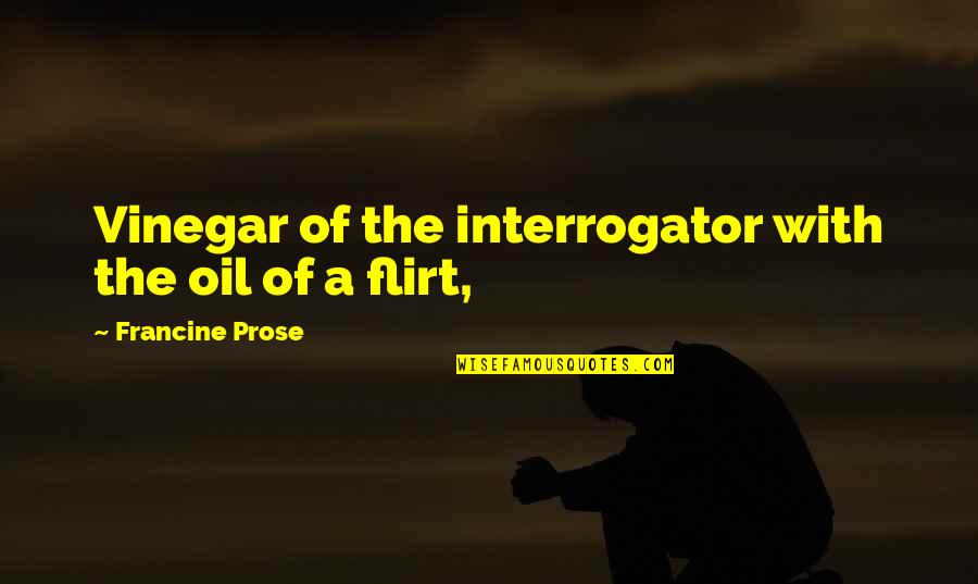 Francine Prose Quotes By Francine Prose: Vinegar of the interrogator with the oil of