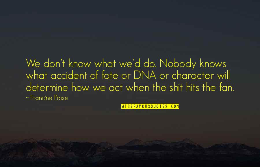 Francine Prose Quotes By Francine Prose: We don't know what we'd do. Nobody knows