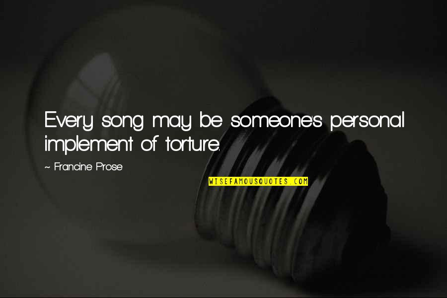 Francine Prose Quotes By Francine Prose: Every song may be someone's personal implement of