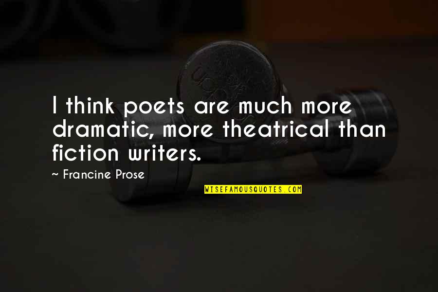Francine Prose Quotes By Francine Prose: I think poets are much more dramatic, more