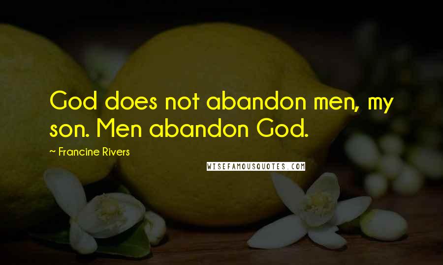 Francine Rivers quotes: God does not abandon men, my son. Men abandon God.