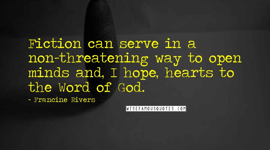 Francine Rivers quotes: Fiction can serve in a non-threatening way to open minds and, I hope, hearts to the Word of God.