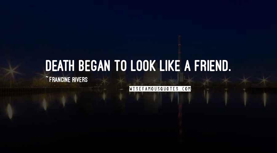 Francine Rivers quotes: Death began to look like a friend.