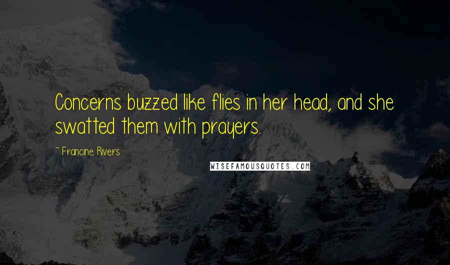 Francine Rivers quotes: Concerns buzzed like flies in her head, and she swatted them with prayers.