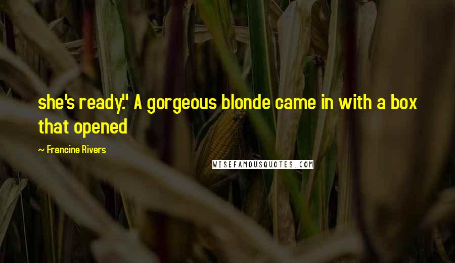 Francine Rivers quotes: she's ready." A gorgeous blonde came in with a box that opened