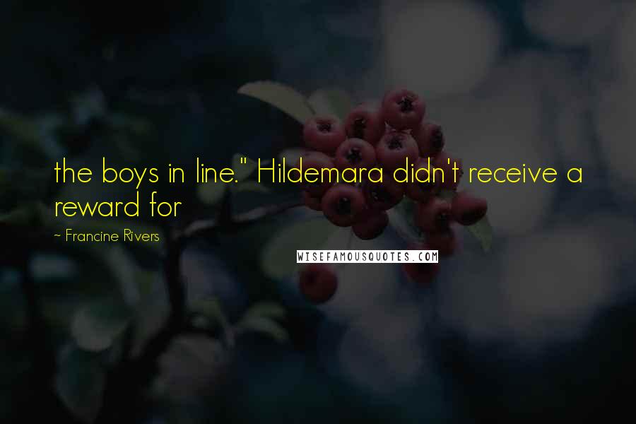 Francine Rivers quotes: the boys in line." Hildemara didn't receive a reward for