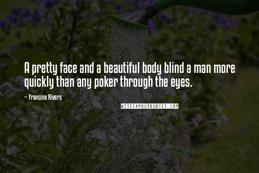 Francine Rivers quotes: A pretty face and a beautiful body blind a man more quickly than any poker through the eyes.