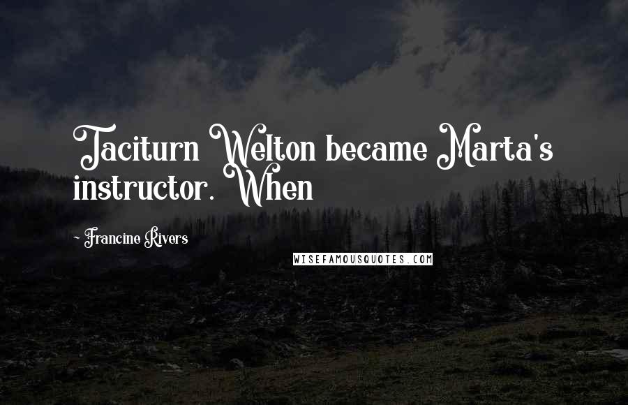 Francine Rivers quotes: Taciturn Welton became Marta's instructor. When