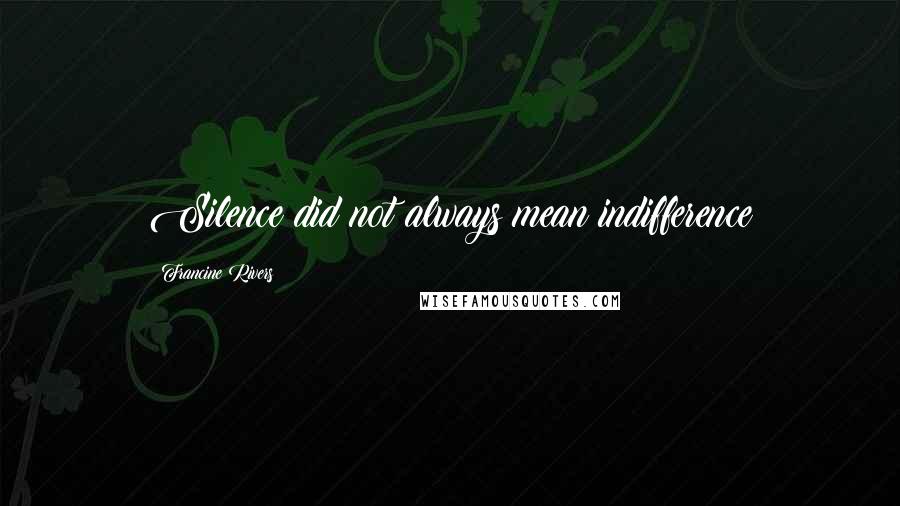 Francine Rivers quotes: Silence did not always mean indifference