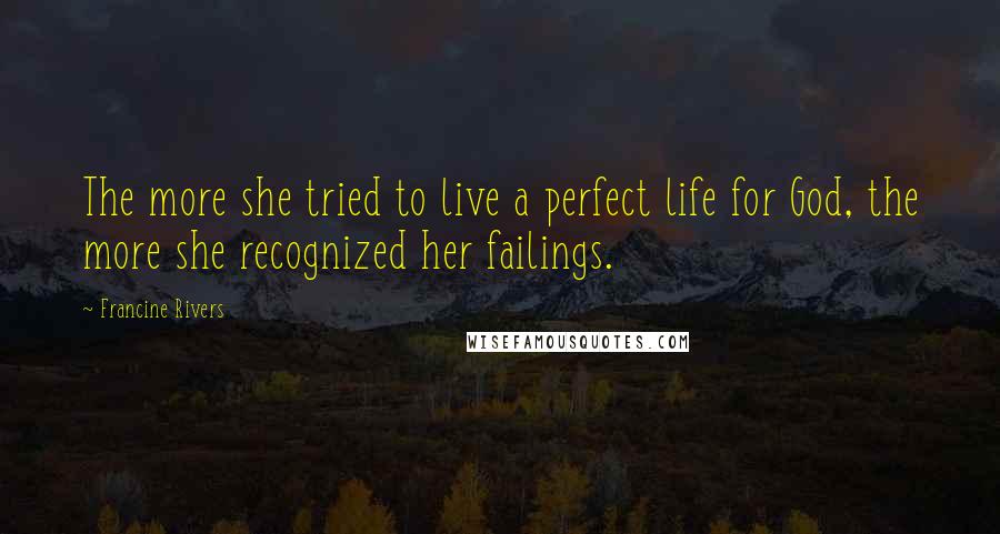 Francine Rivers quotes: The more she tried to live a perfect life for God, the more she recognized her failings.