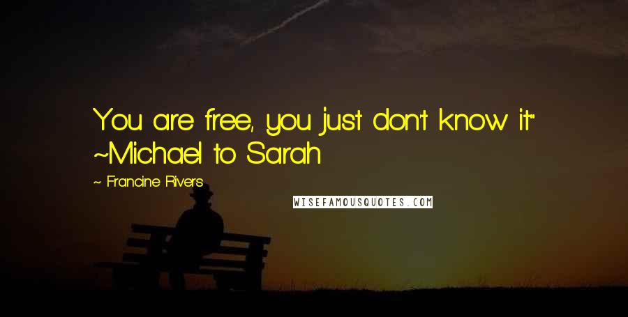 Francine Rivers quotes: You are free, you just don't know it" ~Michael to Sarah