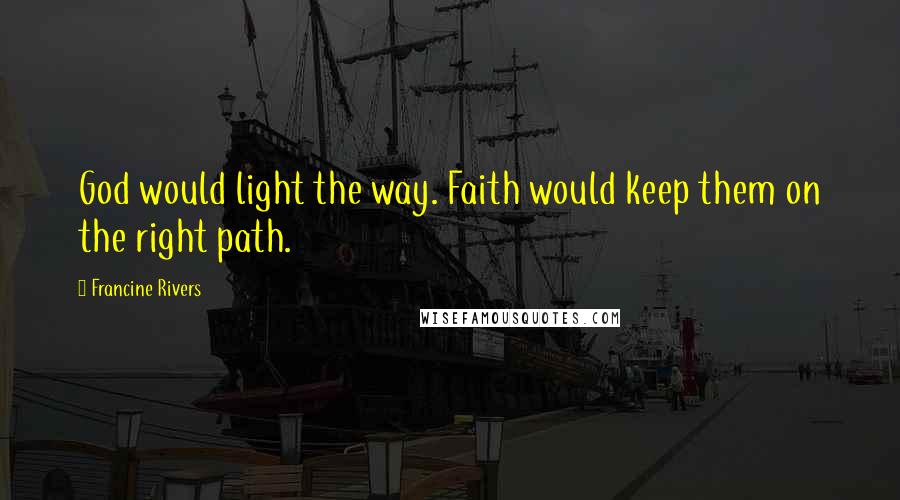 Francine Rivers quotes: God would light the way. Faith would keep them on the right path.